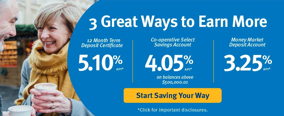 Click for 3 Great Ways to Earn more with a Term Deposit Certificate, Co-operative Select Savings Account or Money Market Deposit Account.
