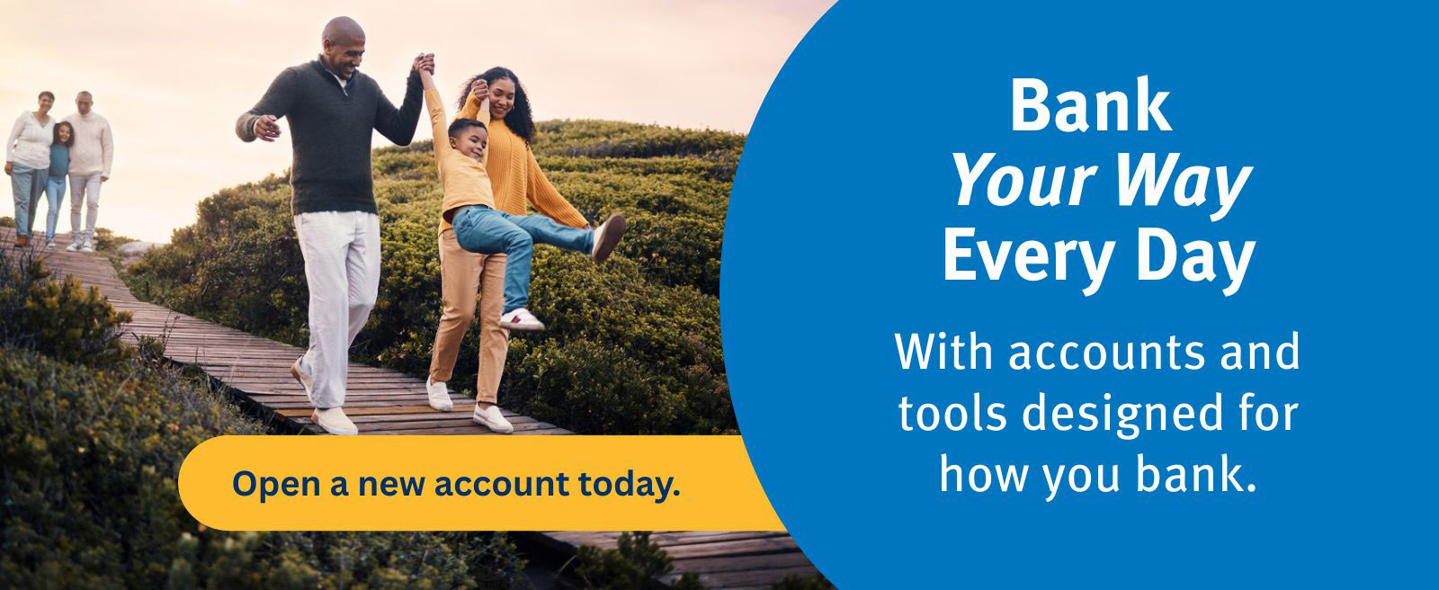 Banking Your Way Every Day. With accounts and tools designed how you bank. Click for information or to open your account today.