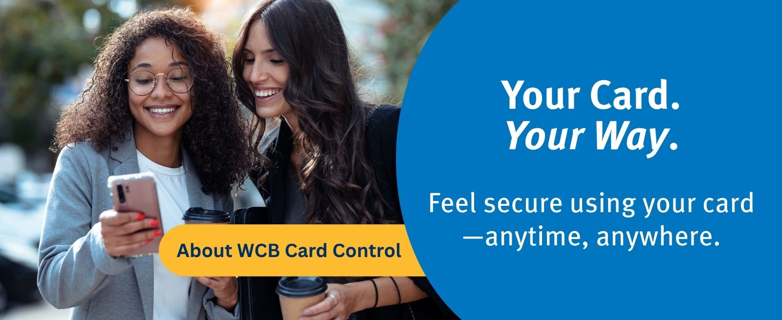 Your Card. Your Way. Click here to learn about WCB Card Control.
